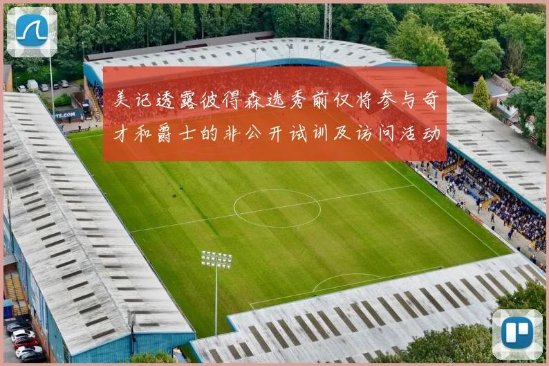 美记透露彼得森选秀前仅将参与奇才和爵士的非公开试训及访问活动