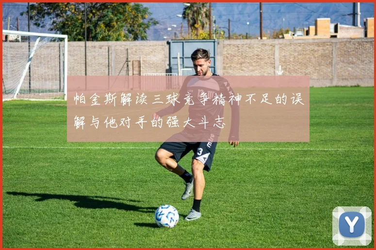 帕金斯解读三球竞争精神不足的误解与他对手的强大斗志