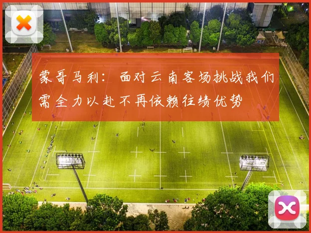 蒙哥马利：面对云南客场挑战我们需全力以赴不再依赖往绩优势