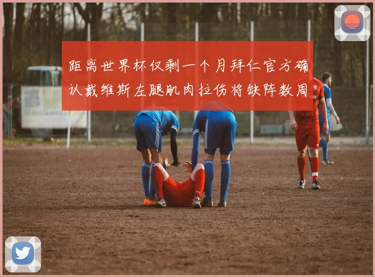 距离世界杯仅剩一个月拜仁官方确认戴维斯左腿肌肉拉伤将缺阵数周